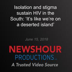Isolation and stigma sustain HIV in the South: ‘It’s like we’re on a deserted island’ by PBS NewsHour audiobook