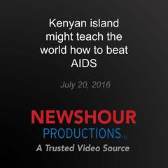 Kenyan island might teach the world how to beat AIDS by PBS NewsHour audiobook