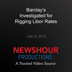 Barclay's Investigated for Rigging Libor Rates by PBS NewsHour audiobook