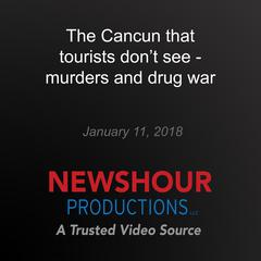 The Cancun that tourists don't see - murders and drug war by PBS NewsHour audiobook