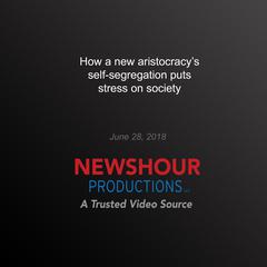 How a new aristocracy’s self-segregation puts stress on society by PBS NewsHour audiobook