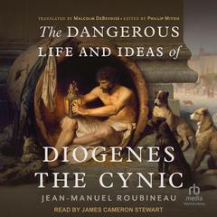 The Dangerous Life and Ideas of Diogenes The Cynic by Jean-Manuel Roubineau audiobook