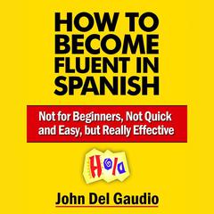 How To Become Fluent In Spanish by John Del Gaudio audiobook