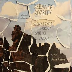 Dzbanek rozbity. Sceny z życia, choroby, śmierci i żałoby by Wojciech Czuchnowski audiobook