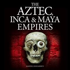 The Aztec, Inca and Maya Empires by Martin J. Dougherty audiobook