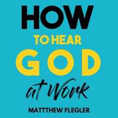 How to Hear God at Work by Matthew Flegler audiobook