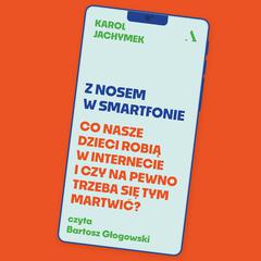 Z nosem w smartfonie. Co nasze dzieci robią w internecie i czy na pewno trzeba się tym martwić? by Karol Jachymek audiobook