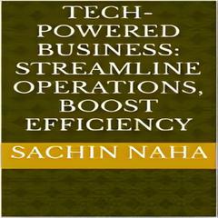Tech-Powered Business: Streamline Operations, Boost Efficiency by Sachin Naha audiobook