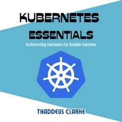 Kubernetes Essentials by Thaddeus Clarke audiobook