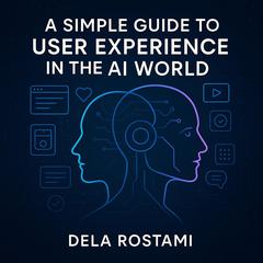 A Simple Guide to User Experience in the AI World by Dela Rostami audiobook