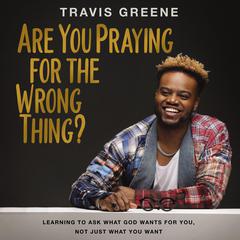 Are You Praying for the Wrong Thing? by Travis Greene audiobook