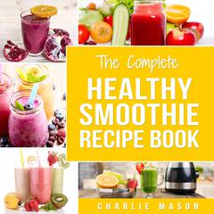 Smoothie Recipe Book: Recipes And Juice Book Diet Maker Machine Cookbook Cleanse Bible (Smoothie Recipe Book Smoothie Recipes Smoothie Recipes Smoothie by Charlie Mason audiobook