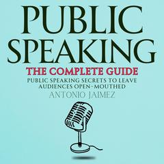 Public Speaking, the Complete Guide by Antonio Jaimez audiobook