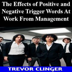 The Effects of Positive and Negative Trigger Words At Work From Management by Trevor Clinger audiobook