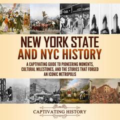 New York State and NYC History: A Captivating Guide to Pioneering Moments, Cultural Milestones, and the Stories That Forged an Iconic Metropolis by Captivating History audiobook
