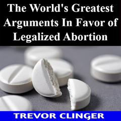 The World's Greatest Arguments In Favor of Legalized Abortion by Trevor Clinger audiobook