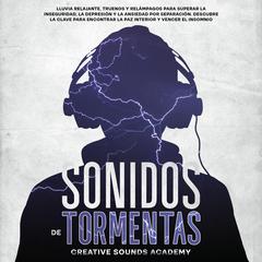Sonidos de tormentas eléctricas: lluvia relajante, truenos y relámpagos para superar la inseguridad, la depresión y la ansiedad por separación. Descubre la clave para encontrar la paz interior y vencer el insomnio by Creative Sounds Academy audiobook