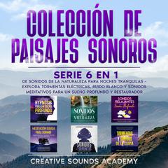 Colección de paisajes sonoros: serie 6 en 1 de sonidos de la naturaleza para noches tranquilas - explora tormentas eléctricas, ruido blanco y sonidos meditativos para un sueño profundo y restaurador by Creative Sounds Academy audiobook