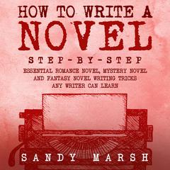 How to Write a Novel: Step-by-Step | Essential Romance Novel, Mystery Novel and Fantasy Novel Writing Tricks Any Writer Can Learn by Sandy Marsh audiobook
