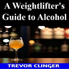 A Weightlifter's Guide to Alcohol by Trevor Clinger audiobook