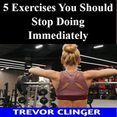 5 Exercises You Should Stop Doing Immediately by Trevor Clinger audiobook