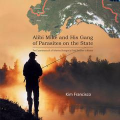 Alibi Mike and His Gang of Parasites on the State: The Experiences of a Fisheries Biologist's First Summer in Alaska by Kim Francisco audiobook