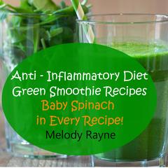 Anti - Inflammatory Diet Green Smoothie Recipes - Baby Spinach in Every Recipe by Melody Rayne audiobook