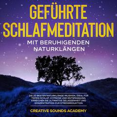 Geführte Schlafmeditation mit Beruhigenden Naturklängen: Die 20 Besten Naturklänge-Musiken, Ideal für Tiefen Schlaf, Hypnose und Entspannung. Erreichen Sie Ultimative Gelassenheit und Konzentration zur Stressreduktion by Creative Sounds Academy audiobook