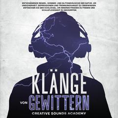 Klänge von Gewittern: Entspannende Regen-, Donner- und Blitzgeräusche der Natur, um Unsicherheit, Depressionen und Trennungsangst zu Überwinden. Entdecken Sie den Schlüssel, um Inneren Frieden zu Finden und Schlaflosigkeit zu Bekämpfen by Creative Sounds Academy audiobook