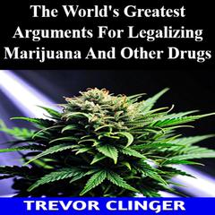 The World's Greatest Arguments For Legalizing Marijuana And Other Drugs by Trevor Clinger audiobook