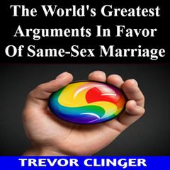 The World's Greatest Arguments In Favor Of Same-Sex Marriage by Trevor Clinger audiobook