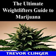 The Ultimate Weight Lifters Guide to Marijuana by Trevor Clinger audiobook