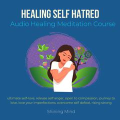 Healing Self Self hatred Audio Healing Meditation Course by Shining Mind audiobook