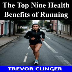 The Top Nine Health Benefits of Running by Trevor Clinger audiobook