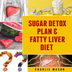 Sugar Detox Plan & Fatty Liver Diet Books: Fatty Liver Disease by Charlie Mason audiobook