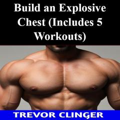 Build an Explosive Chest (Includes 5 Workouts) by Trevor Clinger audiobook