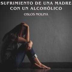 Sufrimiento de una madre con un alcohólico by Oslos Molina audiobook