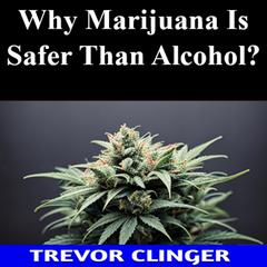 Why Marijuana Is Safer Than Alcohol? by Trevor Clinger audiobook