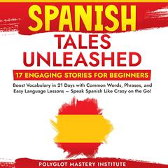 Spanish Tales Unleashed: 17 Engaging Stories for Beginners by Polyglot Mastery Institute audiobook