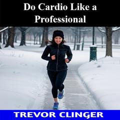 Do Cardio Like a Professional by Trevor Clinger audiobook