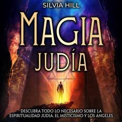Magia judía: Descubra todo lo necesario sobre la espiritualidad judía, el misticismo y los ángeles by Silvia Hill audiobook