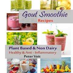 Gout Smoothie Recipes - Plant Based & Non Dairy - Healthy & Anti - Inflammatory by Peter Voit audiobook