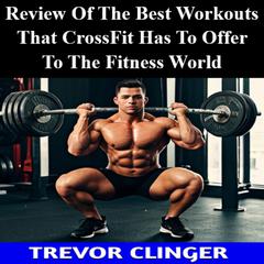 Review Of The Best Workouts That CrossFit Has To Offer To The Fitness World by Trevor Clinger audiobook