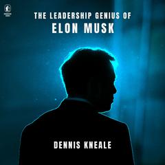 The Leadership Genius of Elon Musk by Dennis Kneale audiobook