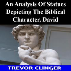 An Analysis Of Statues Depicting The Biblical Character, David by Trevor Clinger audiobook