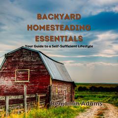 Backyard Homesteading Essentials by Benjamin Adams audiobook