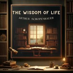 The Wisdom of Life by Arthur Schopenhauer audiobook