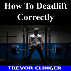How To Deadlift Correctly by Trevor Clinger audiobook