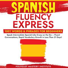 Spanish Fluency Express: 1001 Words & Phrases for Beginners by Polyglot Mastery Institute audiobook