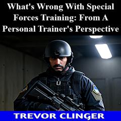 What's Wrong With Special Forces Training: From A Personal Trainer's Perspective by Trevor Clinger audiobook